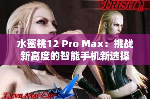 水蜜桃12 Pro Max：挑戰(zhàn)新高度的智能手機新選擇