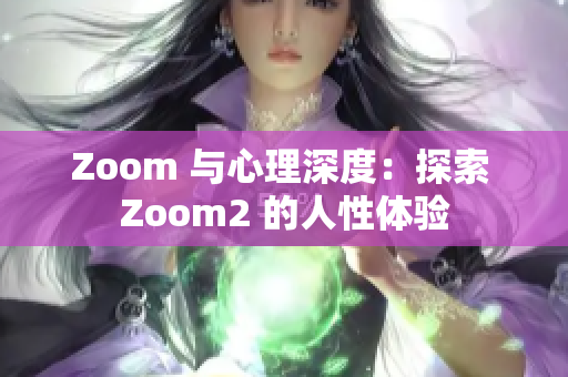 Zoom 與心理深度：探索 Zoom2 的人性體驗(yàn)