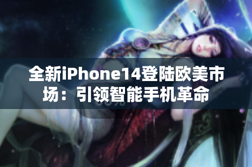 全新iPhone14登陸歐美市場(chǎng)：引領(lǐng)智能手機(jī)革命