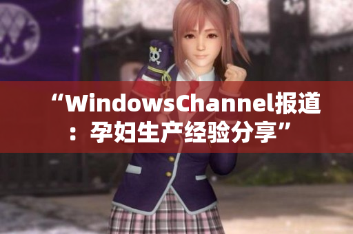 “WindowsChannel報(bào)道：孕婦生產(chǎn)經(jīng)驗(yàn)分享”