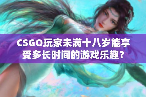 CSGO玩家未滿十八歲能享受多長(zhǎng)時(shí)間的游戲樂趣？