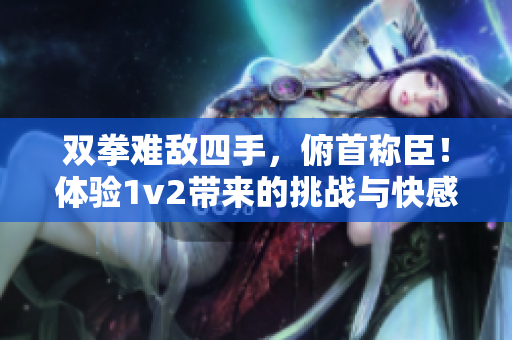 雙拳難敵四手，俯首稱臣！體驗1v2帶來的挑戰(zhàn)與快感