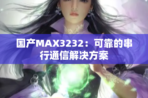 國產(chǎn)MAX3232：可靠的串行通信解決方案