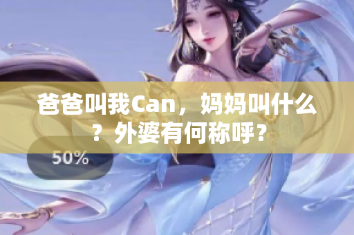 爸爸叫我Can，媽媽叫什么？外婆有何稱(chēng)呼？