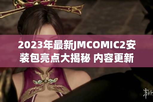 2023年最新JMCOMIC2安裝包亮點(diǎn)大揭秘 內(nèi)容更新+界面改進(jìn)一網(wǎng)打盡