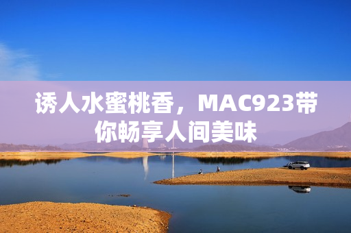 誘人水蜜桃香，MAC923帶你暢享人間美味