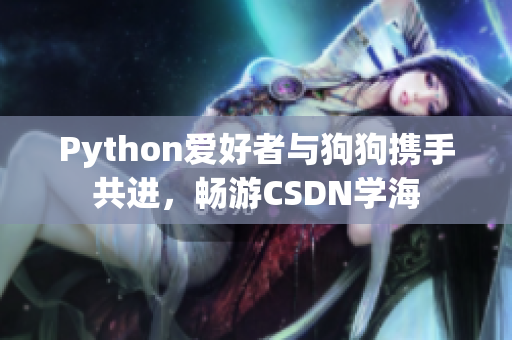 Python愛(ài)好者與狗狗攜手共進(jìn)，暢游CSDN學(xué)海