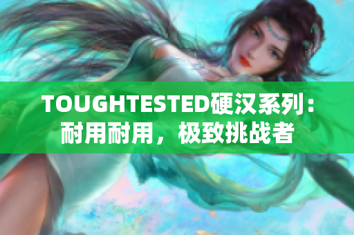 TOUGHTESTED硬漢系列：耐用耐用，極致挑戰(zhàn)者