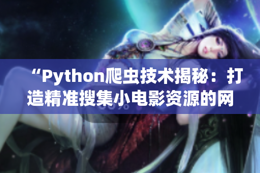 “Python爬蟲(chóng)技術(shù)揭秘：打造精準(zhǔn)搜集小電影資源的網(wǎng)絡(luò)工具”