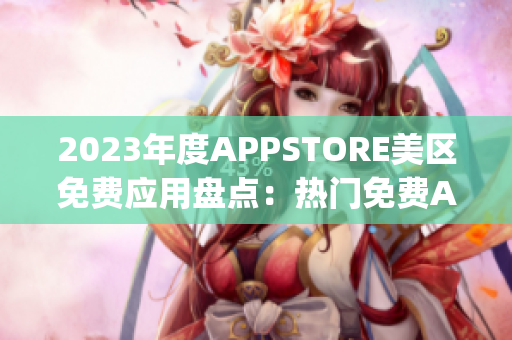 2023年度APPSTORE美區(qū)免費(fèi)應(yīng)用盤點(diǎn)：熱門免費(fèi)App全面揭秘