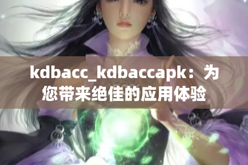 kdbacc_kdbaccapk：為您帶來(lái)絕佳的應(yīng)用體驗(yàn)