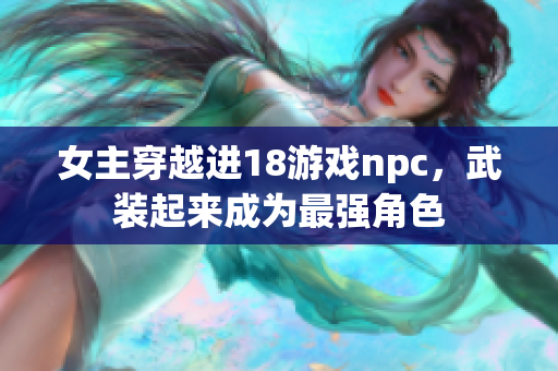 女主穿越進(jìn)18游戲npc，武裝起來(lái)成為最強(qiáng)角色