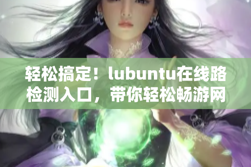 輕松搞定！lubuntu在線路檢測入口，帶你輕松暢游網(wǎng)絡(luò)世界