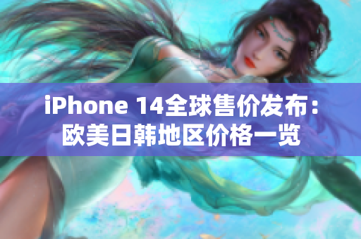 iPhone 14全球售價發(fā)布：歐美日韓地區(qū)價格一覽