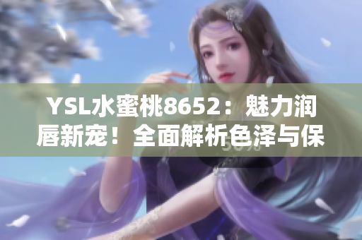 YSL水蜜桃8652：魅力潤(rùn)唇新寵！全面解析色澤與保濕共融