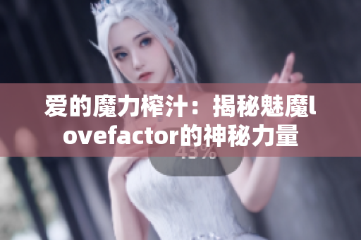 愛的魔力榨汁：揭秘魅魔lovefactor的神秘力量