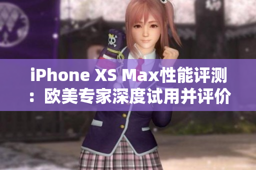 iPhone XS Max性能評(píng)測(cè)：歐美專家深度試用并評(píng)價(jià)