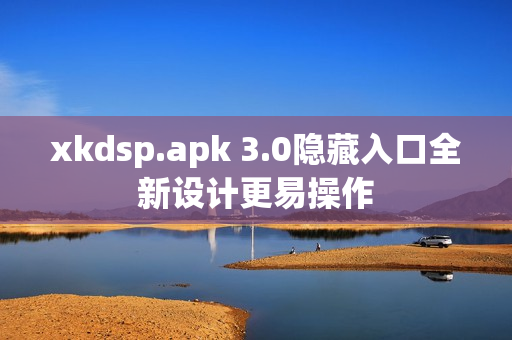 xkdsp.apk 3.0隱藏入口全新設(shè)計更易操作