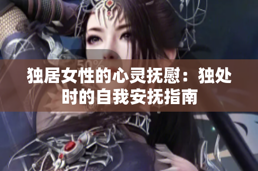 獨居女性的心靈撫慰：獨處時的自我安撫指南