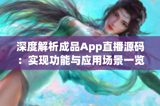 深度解析成品App直播源碼：實(shí)現(xiàn)功能與應(yīng)用場景一覽