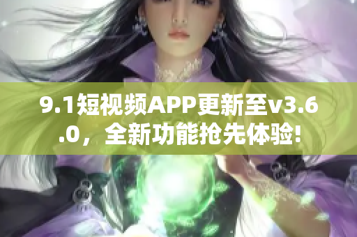 9.1短視頻APP更新至v3.6.0，全新功能搶先體驗(yàn)!