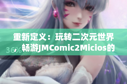 重新定義：玩轉(zhuǎn)二次元世界，暢游JMComic2Micios的神奇之旅