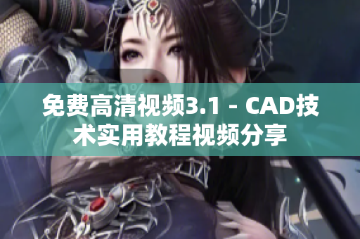 免費高清視頻3.1 - CAD技術實用教程視頻分享