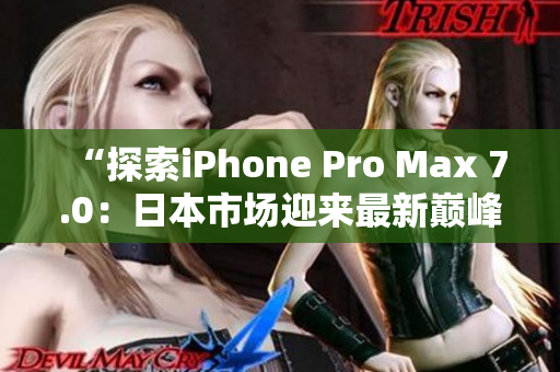 “探索iPhone Pro Max 7.0：日本市場迎來最新巔峰”