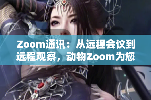 Zoom通訊：從遠程會議到遠程觀察，動物Zoom為您帶來全新體驗