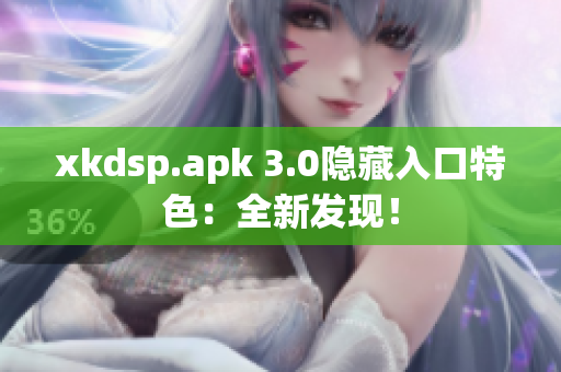 xkdsp.apk 3.0隱藏入口特色：全新發(fā)現(xiàn)！