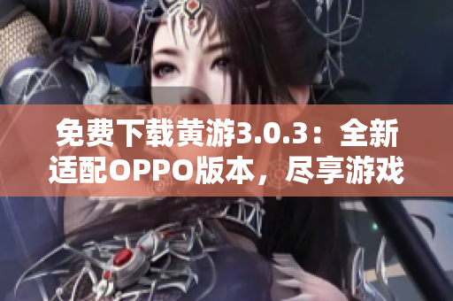 免費下載黃游3.0.3：全新適配OPPO版本，盡享游戲樂趣