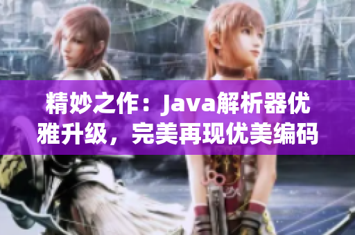 精妙之作：Java解析器優(yōu)雅升級(jí)，完美再現(xiàn)優(yōu)美編碼藝術(shù)