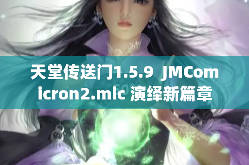 天堂傳送門1.5.9  JMComicron2.mic 演繹新篇章