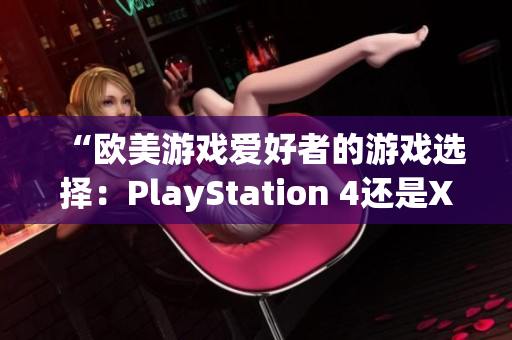 “歐美游戲愛好者的游戲選擇：PlayStation 4還是Xbox？”