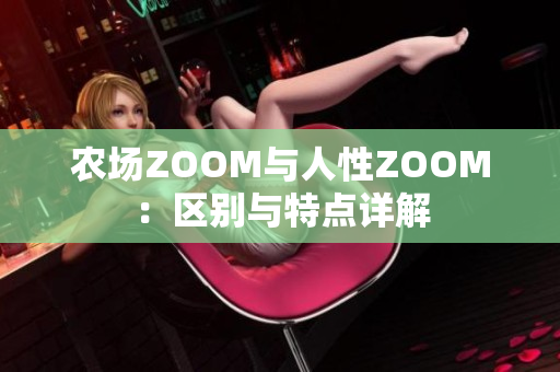 農(nóng)場(chǎng)ZOOM與人性ZOOM：區(qū)別與特點(diǎn)詳解