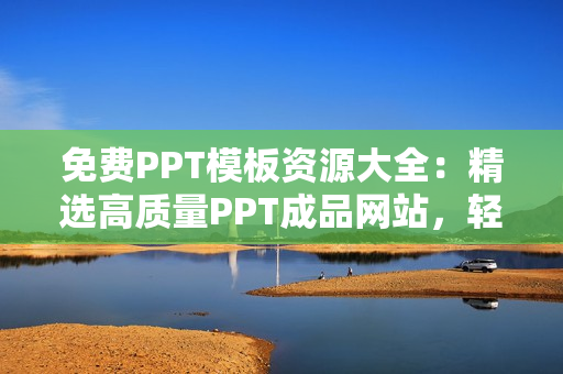 免費(fèi)PPT模板資源大全：精選高質(zhì)量PPT成品網(wǎng)站，輕松找到您需要的PPT模板