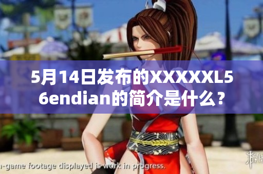 5月14日發(fā)布的XXXXXL56endian的簡(jiǎn)介是什么？