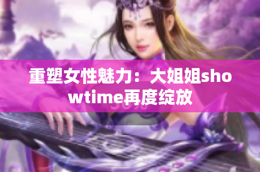 重塑女性魅力：大姐姐showtime再度綻放