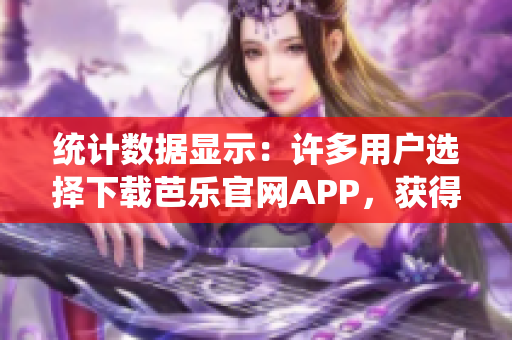 統(tǒng)計數(shù)據(jù)顯示：許多用戶選擇下載芭樂官網APP，獲得便捷體驗