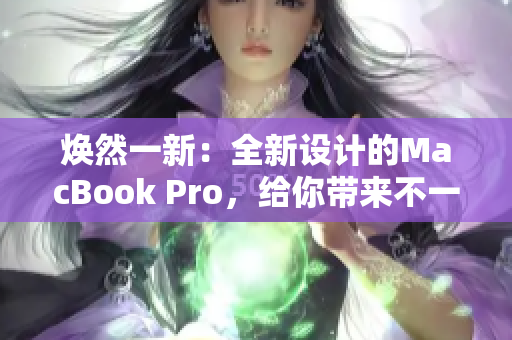 煥然一新：全新設(shè)計(jì)的MacBook Pro，給你帶來(lái)不一樣的體驗(yàn)