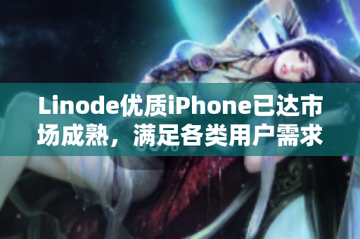 Linode優(yōu)質(zhì)iPhone已達(dá)市場成熟，滿足各類用戶需求