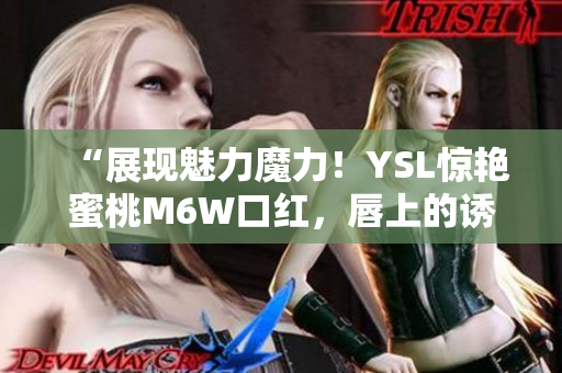 “展現(xiàn)魅力魔力！YSL驚艷蜜桃M6W口紅，唇上的誘惑色彩”