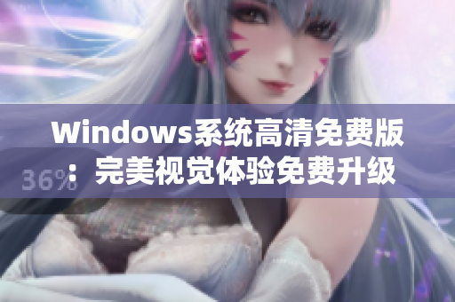 Windows系統(tǒng)高清免費(fèi)版：完美視覺(jué)體驗(yàn)免費(fèi)升級(jí)