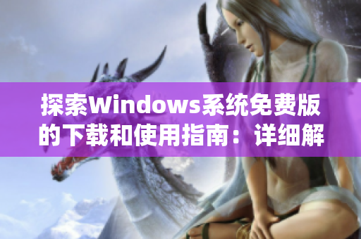 探索Windows系統(tǒng)免費(fèi)版的下載和使用指南：詳細(xì)解析及注意事項(xiàng)