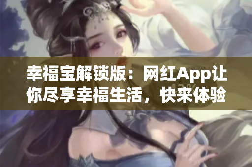 幸福寶解鎖版：網(wǎng)紅App讓你盡享幸福生活，快來體驗吧！