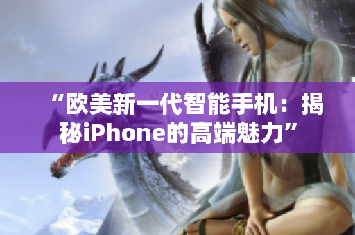 “歐美新一代智能手機：揭秘iPhone的高端魅力”