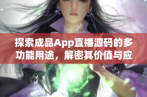 探索成品App直播源碼的多功能用途，解密其價值與應用場景