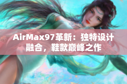 AirMax97革新：獨特設計融合，鞋款巔峰之作