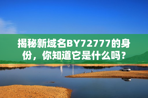 揭秘新域名BY72777的身份，你知道它是什么嗎？