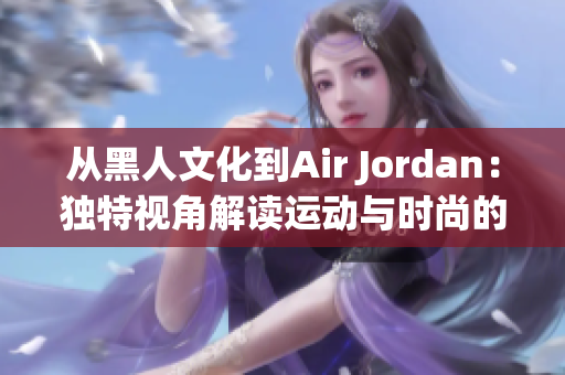 從黑人文化到Air Jordan：獨特視角解讀運動與時尚的融合